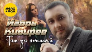 Игорь Кибирев - Там за реченькой (Официальный клип 2022)