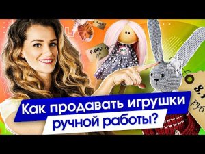 Как продавать игрушки ручной работы? Как продавать и зарабатывать больше на хендмейд игрушках?