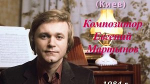 КОМПОЗИТОР ЕВГЕНИЙ МАРТЫНОВ
УКРАИНСКОЕ РАДИО, КИЕВ, 1984 Г.