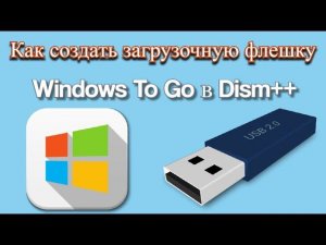 Как создать загрузочную флешку Windows To Go в Dism++