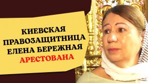 КИЕВСКАЯ ПРАВОЗАЩИТНИЦА ЕЛЕНА БЕРЕЖНАЯ АРЕСТОВАНА