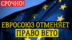 Евросоюз отменяет право ВЕТО. последние новости сегодня