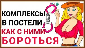 КОМПЛЕКСЫ В ПОСТЕЛИ - КАК С НИМИ БОРОТЬСЯ