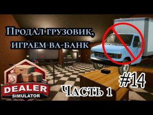 Продал Грузовик играем ва-банк ( Dealer Simulator )