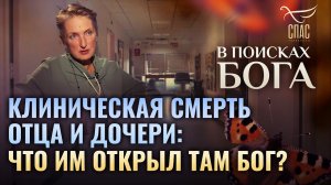 КЛИНИЧЕСКАЯ СМЕРТЬ ОТЦА И ДОЧЕРИ: ЧТО ИМ ОТКРЫЛ ТАМ БОГ? В ПОИСКАХ БОГА