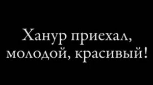 Ханур приехал, молодой, красивый!