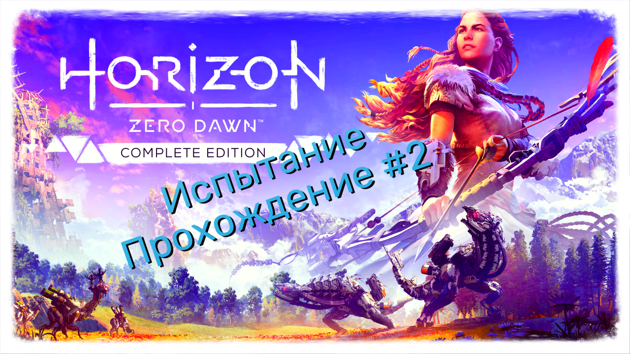 Horizon Zero Dawn 
#2 Испытание
Полное прохождение игры.