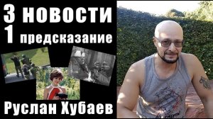 3 НОВОСТИ и 1 ПРЕДСКАЗАНИЕ / РУСЛАН ХУБАЕВ