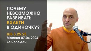 ШБ 3.25.25. Почему невозможно развивать бхакти в одиночку? (Москва, 7.04.2024)