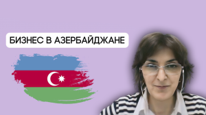 АЗЕРБАЙДЖАН. Баку. Налогообложение, отчётность, регистрация компании. Бизнес. Лейла Кичибекова