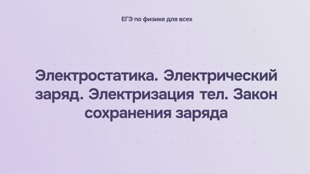 10.1.1 Электростатика. Электрический заряд. Электризация тел. Закон сохранения заряда