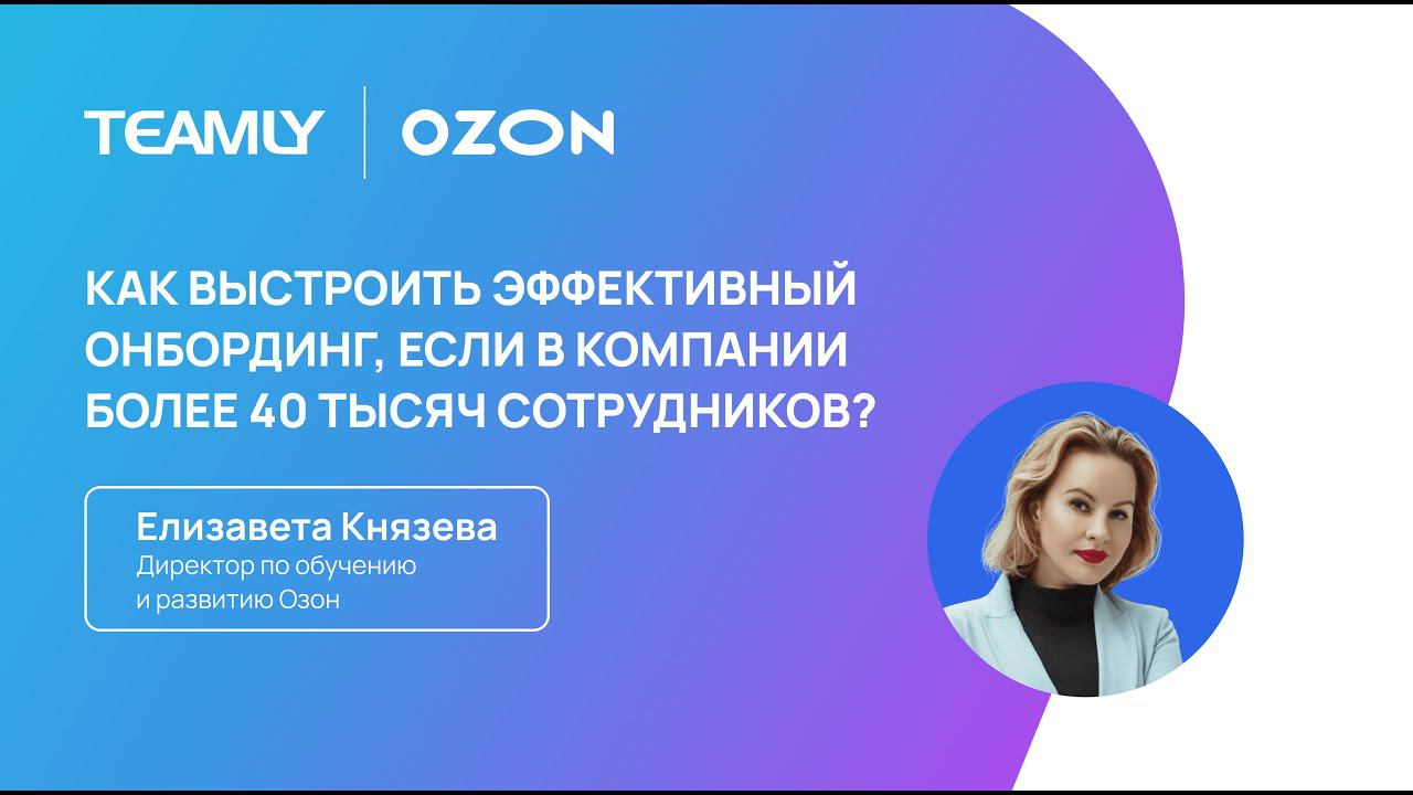 Елизавета Князева "Как выстроить эффективный онбординг, если в компании более 40 тысяч сотрудников?"