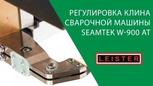 Регулировка клина сварочной машины LEISTER SEAMTEK W-900 AT