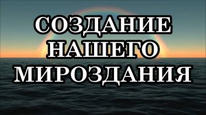 СОЗДАНИЕ НАШЕГО МИРОЗДАНИЯ