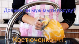 Должен ли муж мыть посуду? «Костюченко П.Г.»