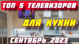 ТОП 5 ТЕЛЕВИЗОРОВ ДЛЯ КУХНИ 2023