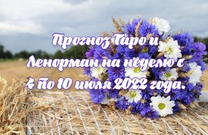 Прогноз Таро и Ленорман на неделю с 4 по 10 июля 2022 года.