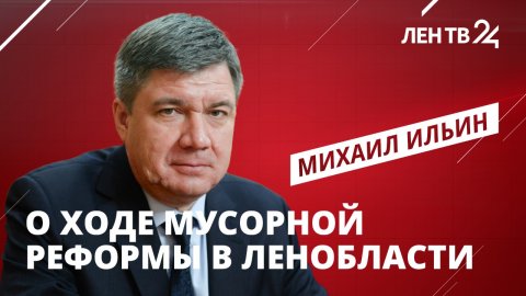 Михаил Ильин рассказал о ходе мусорной реформы в Ленобласти