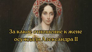 «Поселил фаворитку над покоями императрицы»: за что осуждали Александра II