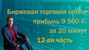 Биржевая торговля online 12-ая часть. Прибыль 9 500 рублей на счёт за 20 минут торговли