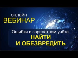 Вебинар "Ошибки в зарплатном учете. Найти и обезвредить!"