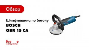 Обзор: Шлифмашина по бетону Bosch GBR 15 CA 0.601.776.000