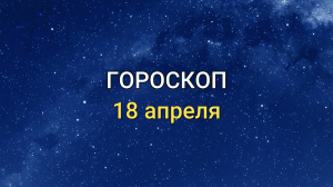 ГОРОСКОП на 18 апреля 2021 года для всех знаков Зодиака