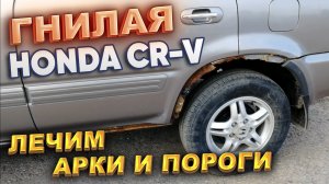 Гнилая HONDA CR-V. Лечим арки и пороги.