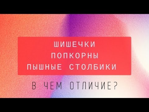 Шишечки. Попкорны. Пышные столбики. В чем отличие?