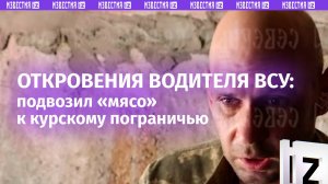 «Гражданских расстреливать»: откровения водителя ВСУ, трижды подвозившего «мясо» к курскому приграни