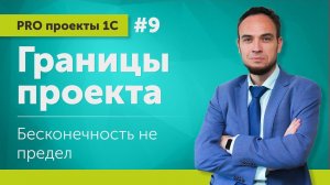 Границы проекта: бесконечность не предел! // Выпуск 9