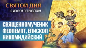 СВЯЩЕННОМУЧЕНИК ФЕОПЕМПТ, ЕПИСКОП НИКОМИДИЙСКИЙ / СВЯТОЙ ДНЯ