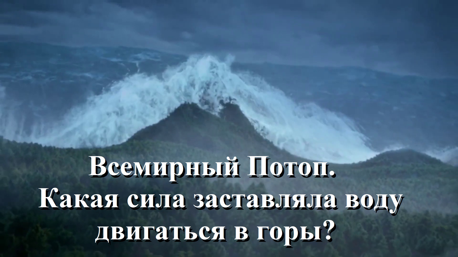 Всемирный Потоп. Какая сила заставляла воду двигаться в горы.