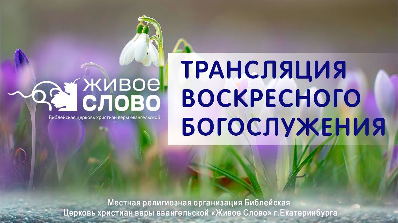 10 марта 2024 в 11:00 (ЕКБ) / Воскресное #богослужение / Церковь «Живое Слово»