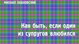 Михаил Лабковский ★ Как быть, если один из супругов влюбился