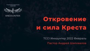 «Откровение и сила Креста». (TCCI Инкаунтер 2022 февраль, Андрей Шаповалов).