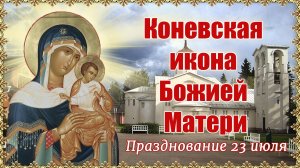 Коневская икона Божией Матери. Празднование 23 июля.