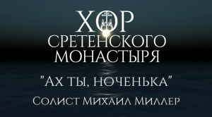 Хор Сретенского монастыря "Ах ты, ноченька" Солист Михаил Миллер