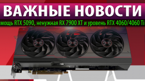 ☝?ВАЖНЫЕ НОВОСТИ: мощь RTX 5090, ненужная RX 7900 XT и уровень RTX 4060/4060 Ti