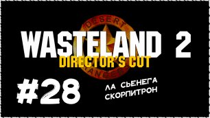 Wasteland 2 (Вестленд 2) ➤ Прохождение Часть 28 ➤ Ла Сьенега. Скорпитрон.