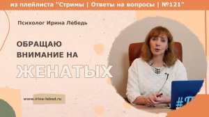 Хочу нравиться мужчинам, но обращаю внимание на женатых.О чём это говорит?  - психолог Ирина Лебедь