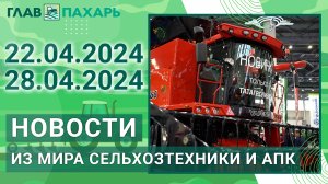 Новости из мира сельхозтехники и АПК. Итоги недели 22.04.2024 - 28.04.2024