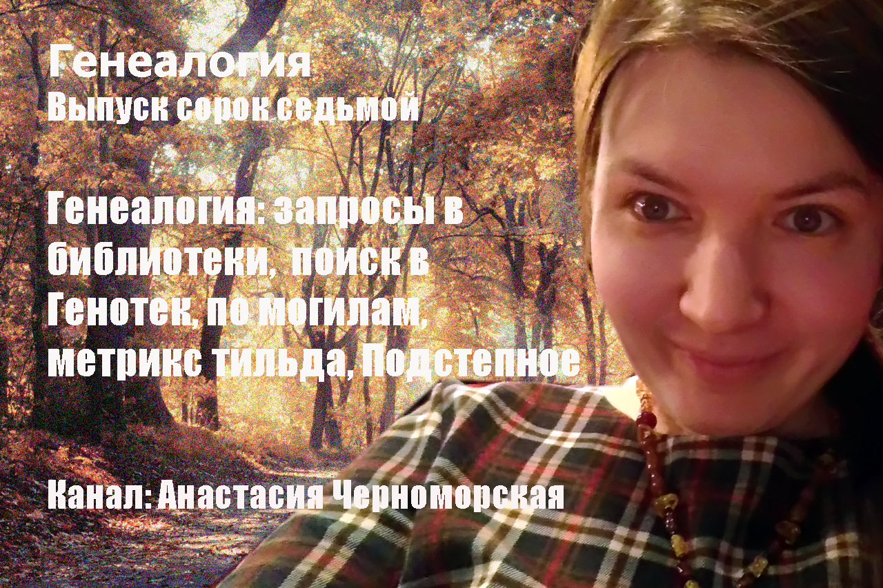 Генеалогия: запросы в библиотеки,  поиск в Генотек, по могилам, метрикс тильда, Подстепное Выпуск 47