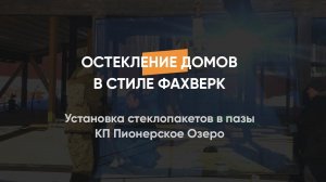 Установка стеклопакетов в пазы домов в стиле Фахверк, КП Пионерское Озеро