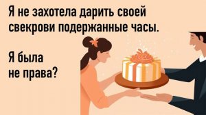 Я не захотела дарить своей свекрови подержанные часы. Я была не права?