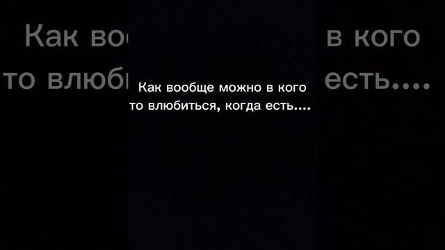 Как вообще можно в кого то влюбиться, когда есть..