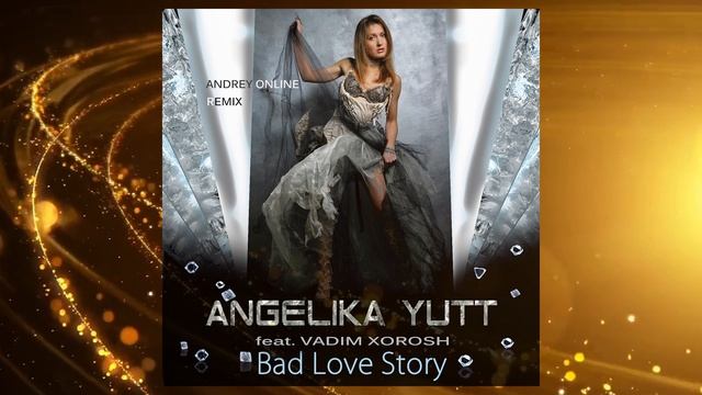 АНЖЕЛИКА ЮТТ - Bad Love Story (Звезды)  feat VADIM XOROSH (Andrey Online Remix)