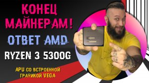 ПРОЩАЙ МАЙНИНГ! Дешевый и производительный ЦП от AMD – Ryzen 3 5300G. Zen 3 + VEGA