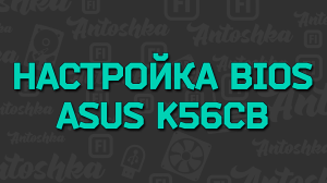 Как настроить Bios для установки Windows на ASUS k56cB