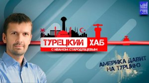 Турецкий хаб с Иваном Стародубцевым /Америка давит на Турцию